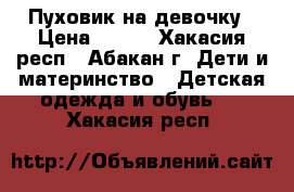 Пуховик на девочку › Цена ­ 800 - Хакасия респ., Абакан г. Дети и материнство » Детская одежда и обувь   . Хакасия респ.